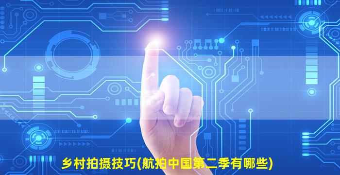 乡村拍摄技巧(航拍中国第二季有哪些)