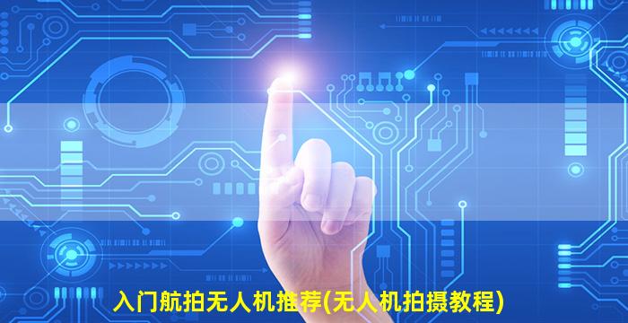 入门航拍无人机推荐(无人机拍摄教程)