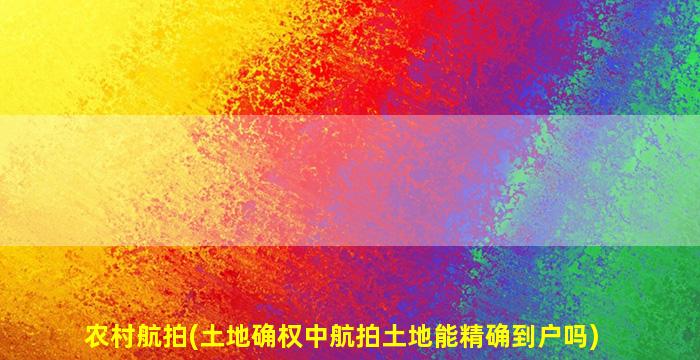 农村航拍(土地确权中航拍土地能精确到户吗)