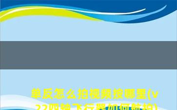 单反怎么拍视频按哪里(v22四轴飞行器如何航拍)