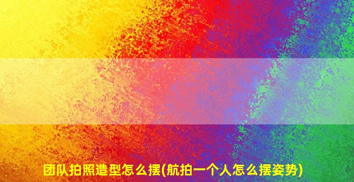 团队拍照造型怎么摆(航拍一个人怎么摆姿势)