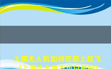 大疆无人机如何在船上起飞(上海什么地方可以航拍)